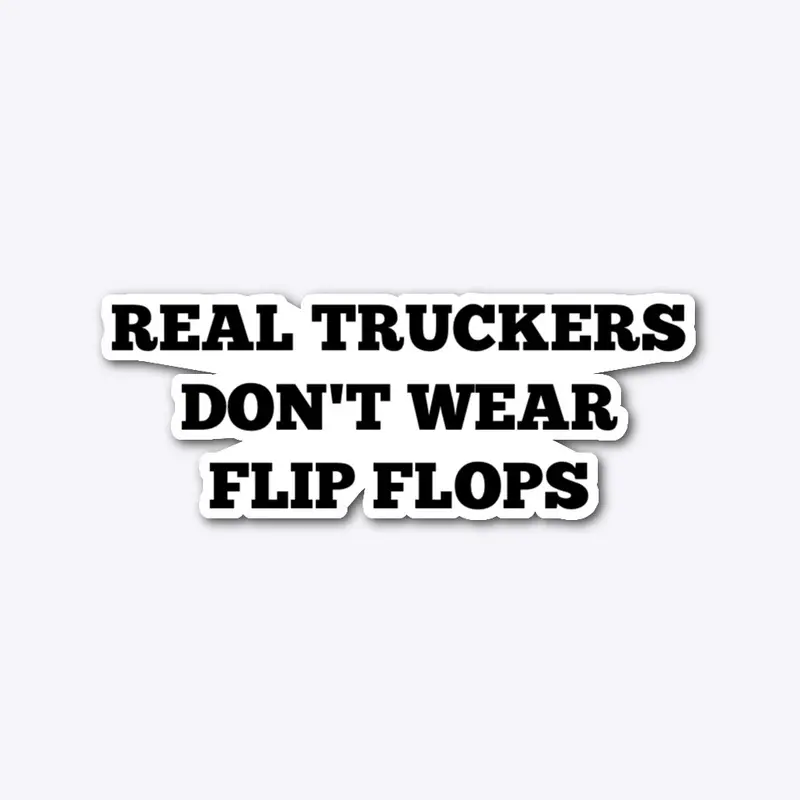 REAL TRUCKERS DON'T WEAR FLIP FLOPS